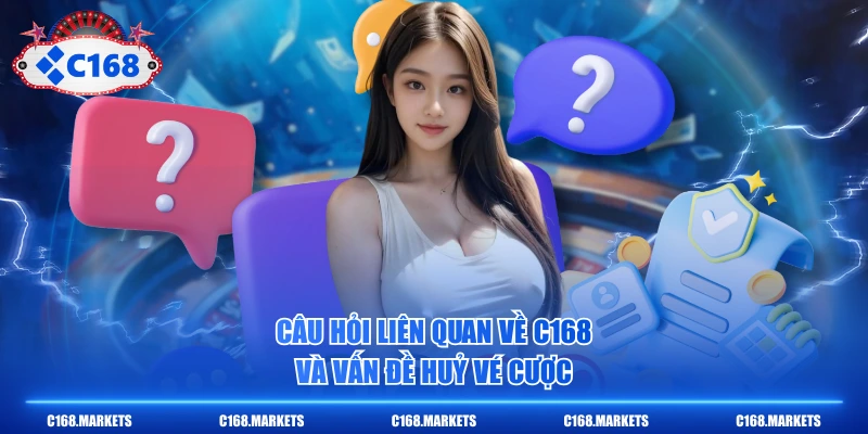 Câu hỏi liên quan về C168 và vấn đề huỷ vé cược