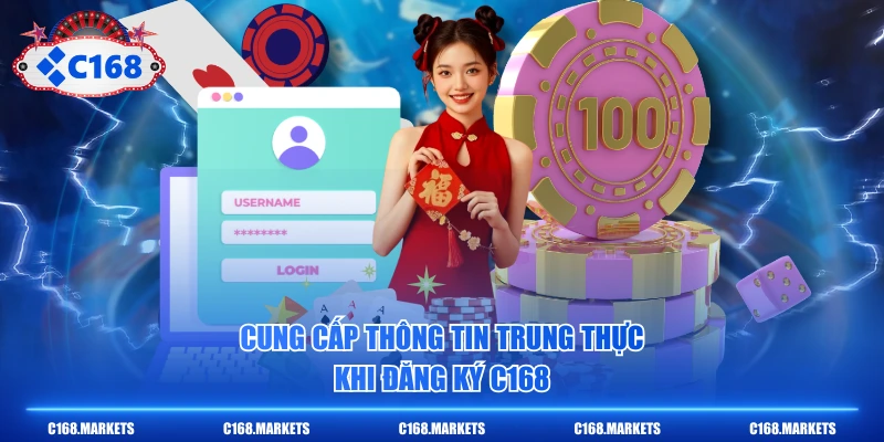 Đăng Ký C168 Trở Thành Hội Viên Chỉ Mất Chưa Tới 5 Phút 3 Cung cấp thông tin trung thực khi đăng ký C168